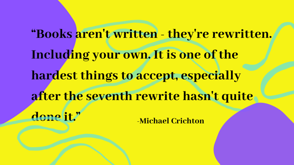 Books aren't written - they are rewritten. 
Michael Crichton quotes

BMS Editors bmseditors.com